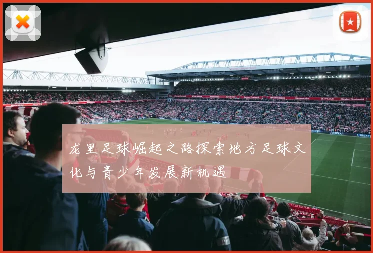 龙里足球崛起之路探索地方足球文化与青少年发展新机遇