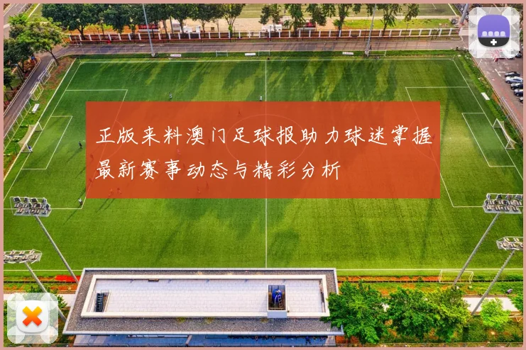 正版来料澳门足球报助力球迷掌握最新赛事动态与精彩分析