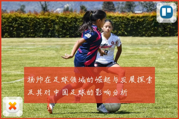 杨帅在足球领域的崛起与发展探索及其对中国足球的影响分析