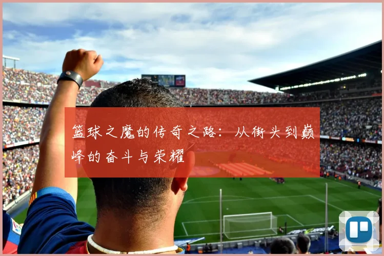 篮球之魔的传奇之路：从街头到巅峰的奋斗与荣耀