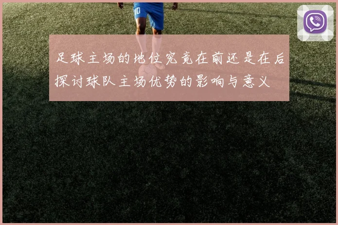 足球主场的地位究竟在前还是在后探讨球队主场优势的影响与意义