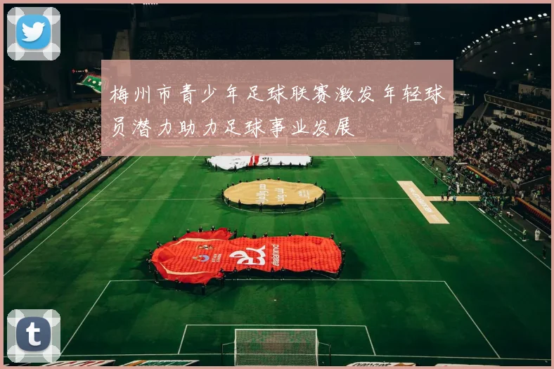 梅州市青少年足球联赛激发年轻球员潜力助力足球事业发展