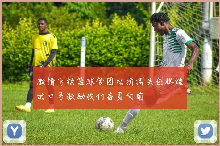 激情飞扬篮球梦团结拼搏共创辉煌的口号激励我们奋勇向前