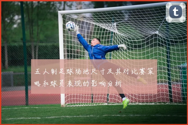 五人制足球场地尺寸及其对比赛策略和球员表现的影响分析