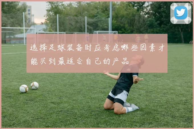 选择足球装备时应考虑哪些因素才能买到最适合自己的产品